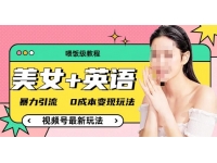 【7667期】喂饭级教程）美女+单词，视频号最新玩法，暴力引