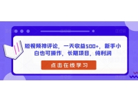 【7647期】短视频神评论，一天收益500+，新手小白也可操