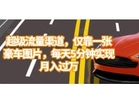 【7567期】超级流量渠道，仅靠一张豪车图片，每天5分钟实现