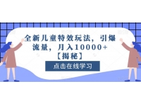 【7535期】全新儿童特效玩法，引爆流量，月入10000+【