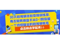 30天短视频涨粉变现训练营，毒舌矩阵操盘手从0-1教你做一个