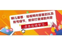 颖儿爱慕·短视频内容策划以及账号细节，助你打造爆款内容