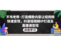 不韦老师·打造爆款内容让短视频快速变现，抖音短视频IP打造及