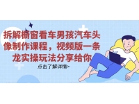 【7457期】拆解橱窗看车男孩汽车头像制作课程，视频版一条龙