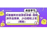 【7381期】抖音搞笑对话项目详解-涨粉快作品简单，小白轻松