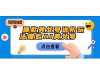 【7213期】爆款美女号进阶玩法爆款AI美女号，日入1000