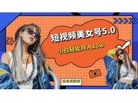 【7226期】短板视频美女号5.0，小白轻松月入10w