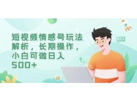 【7124期】短视频情感号玩法解析，长期操作，小白可做日入5