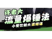 【7097期】许老大流量爆锤法，小餐饮做大进修课，一年100