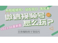 【7028期】2023.6视频号最新玩法讲解，布局视频号，站
