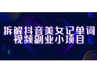 【6955期】拆解抖音美女记单词视频副业小项目，一条龙玩法大
