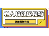 【7069期】老人特效短视频创作教程，一个月涨粉5w粉丝秘诀