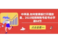 【6479期】中神通.如何套模板打开播放量，2023短视频账