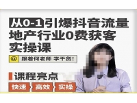 从0-1引爆抖音流量地产行业0费获客实操课，跟着地产人何老师