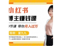 9节小红书博主赚钱课，厦九九老师直播录制亲授，带你入门小红书