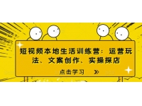 短视频本地生活训练营：运营玩法、文案创作、实操探店