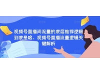 视频号直播间流量的底层推荐逻辑到底是啥，视频号直播流量逻辑关