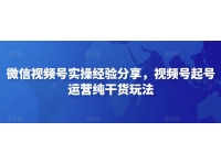 微信视频号实操经验分享，视频号起号运营纯干货玩法