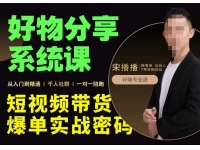 宋播播·好物分享系统课，短视频带货爆单入门到精通实战密码