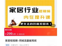 家居短视频-同城流量破局班，用创业思维做家居短视频，降本增效
