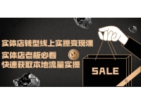 实体店转型线上实操变现课：实体店老板必看，快速获取本地流量实