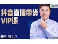 锤十八《抖音直播带货VIP课》专注直播带货有效盈利模式