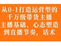 《从0-1打造运营型的带货主播》主播基础、心态塑造，能力培养