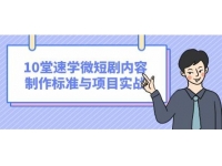 抖音/快手/腾讯/芒果《10堂速学微短剧内容制作标准与项目实