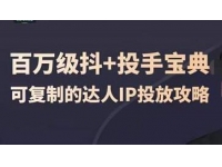 《百万级抖+投手宝典》可复制的达人IP投放攻略