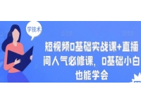 《短视频0基础实战课+直播间人气必修课》0基础小白也能学会