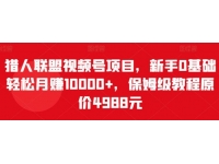 猎人联盟《视频号项目》新手0基础轻松月赚10000+，保姆级