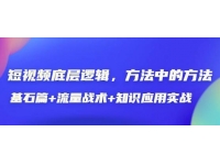 《短视频底层逻辑》方法中的方法，基石篇+流量战术+知识应用实