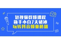 小九归途《短视频群爆课程》新手小白7天破冰，玩转抖音爆量秘籍
