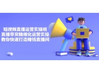 隆哥《短视频直播运营实操班》直播带货精细化运营实操，打造赚钱
