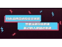 《抖音品牌营销投放全链路》深耕抖音，进行爆品打造品牌老板