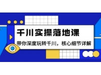 《千川实操落地课》带你深度玩转千川，核心细节详解