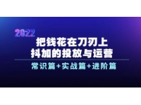 《抖加的投放与运营》常识篇+实战篇+进阶篇，教你把钱花在刀刃