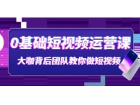 《0基础短视频运营课》大咖背后团队教你做短视频