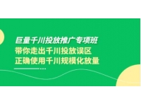 《巨量千川投放推广专项班》带你正确使用千川规模化放量