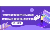 《书单号短视频带货实操课》短视频运营实操经验干货分享