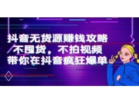 《抖音无货源赚钱攻略》不囤货，不拍视频，带你在抖音疯狂爆单！