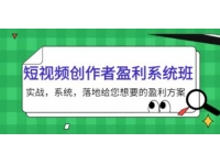 《短视频创作者盈利系统班》实战，系统，落地给您想要的盈利方案