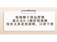 《短视频干货运营课》真正从0-1做好短视频，没有太多花里胡哨