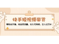 《快手短视频带货》零粉丝开撸，纯自然流量，长久可持续，日入过