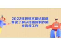 《短视频实操运营课》帮你了解从拍摄到制作的全流程工作!