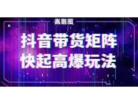 高鹏圈《抖音带货矩阵快起高爆玩法》